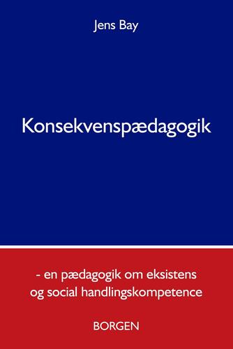 Jens Bay: Konsekvenspædagogik : en pædagogik om eksistens og social handlingskompetence
