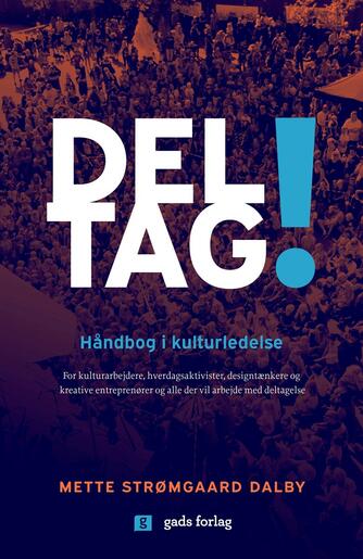 Mette Strømgaard Dalby: Deltag! : håndbog i kulturledelse : for kulturarbejdere, hverdagsaktivister, designtænkere og kreative entreprenører og alle, der vil arbejde med deltagelse