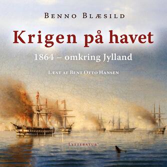Benno Blæsild: Krigen på havet : omkring Jylland 1864