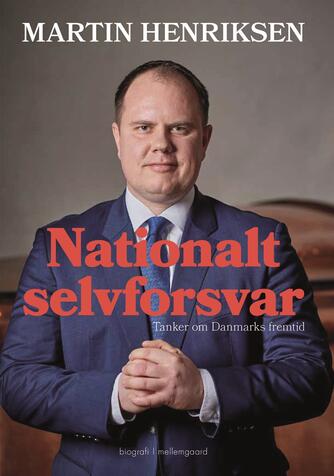 Martin Henriksen (f. 1980): Nationalt selvforsvar : tanker om Danmarks fremtid : biografi