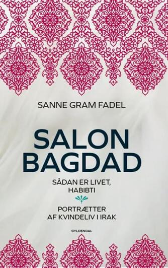 Sanne Gram Fadel: Salon Bagdad : sådan er livet, habibti : portrætter af kvindeliv i Irak