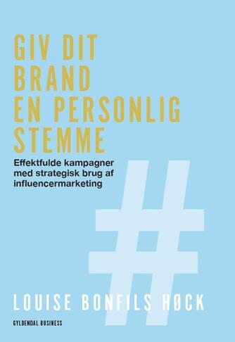 Louise Bonfils Høck (f. 1991): Giv dit brand en personlig stemme : effektfulde kampagner med strategisk brug af influencermarketing