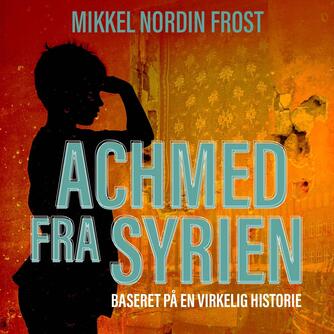Mikkel Nordin Frost (f. 1972-12-23): Achmed fra Syrien : baseret på en virkelig historie