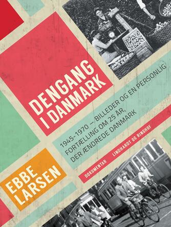 Ebbe Larsen (f. 1937): Dengang i Danmark 1945-1970 : billeder og en personlig fortælling om 25 år, der ændrede Danmark