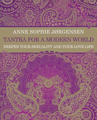 Anne Sophie Jørgensen (f. 1954): Tantra for a modern world : deepen your sexuality and your love life