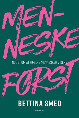 Bettina Smed (f. 1967): Menneske først : noget om at hjælpe mennesker videre