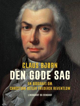 Claus Bjørn (f. 1944): Den gode sag : en biografi om Christian Ditlev Frederik Reventlow