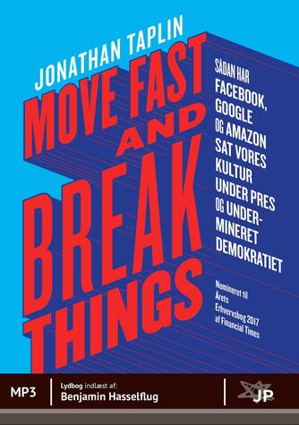 Jonathan Taplin: Move fast and break things : sådan har Google, Facebook og Amazon sat vores kultur under pres og undermineret demokratiet