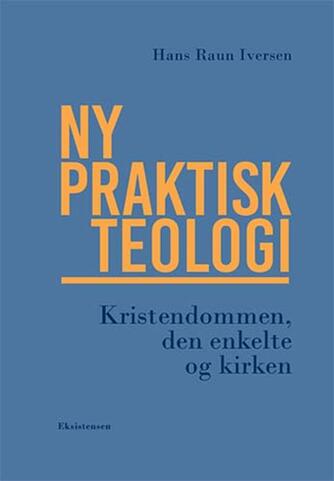 Hans Raun Iversen: Ny praktisk teologi : kristendommen, den enkelte og kirken