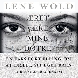 Lene Wold (f. 1988): Æret være mine døtre : en fars fortælling om at dræbe sit eget barn
