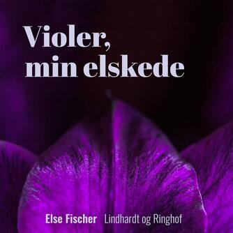 Else Fischer: Violer, min elskede (Ved Jonna Hjerl)