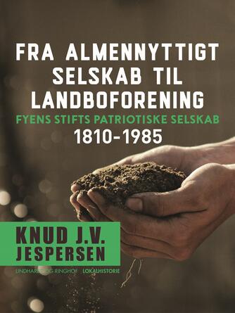 Knud J. V. Jespersen (f. 1942): Fra almennyttigt selskab til landboforening : Fyens Stifts patriotiske Selskab 1810-1985