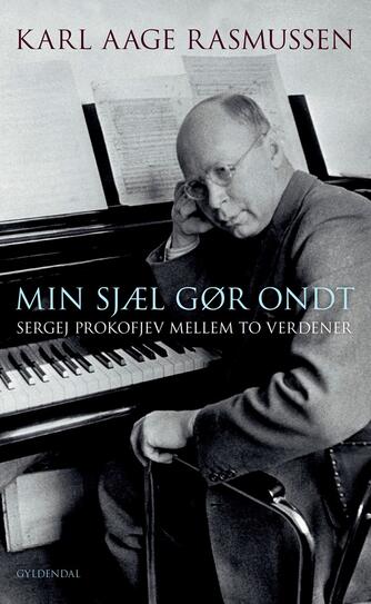 Karl Aage Rasmussen (f. 1947): Min sjæl gør ondt : Sergej Prokofjev mellem to verdener