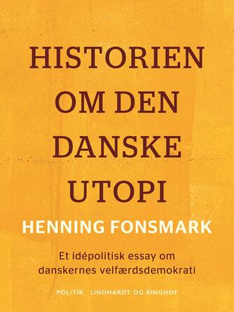 Henning B. Fonsmark: Historien om den danske utopi : et idépolitisk essay om danskernes velfærdsdemokrati