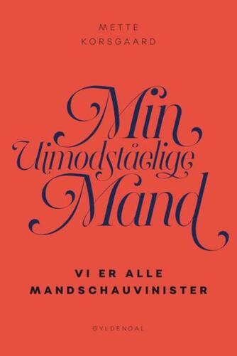 Mette Korsgaard (f. 1958): Min uimodståelige mand : vi er alle mandschauvinister