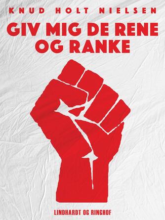 Knud Holt Nielsen: Giv mig de rene og ranke : Danmarks Kommunistiske Ungdom 1960-1990