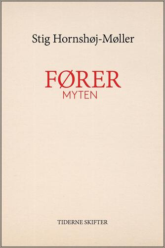 Stig Hornshøj-Møller: Førermyten : Adolf Hitler, Joseph Goebbels og historien bag et folkemord