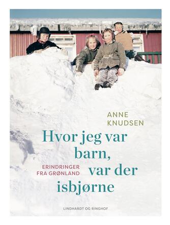 Anne Knudsen (f. 1948): Hvor jeg var barn, var der isbjørne : erindringer fra Grønland