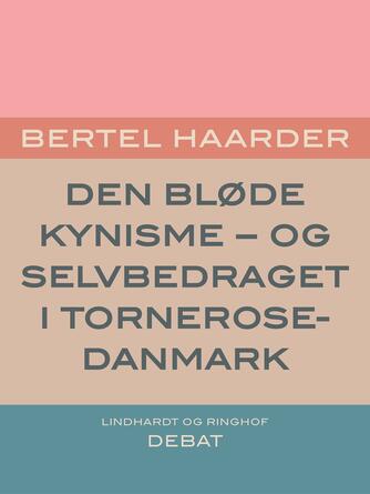 Bertel Haarder: Den bløde kynisme : - og selvbedraget i Tornerose-Danmark