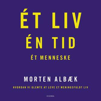 Morten Albæk: Ét liv, én tid, ét menneske : hvordan vi glemte at leve et meningsfuldt liv