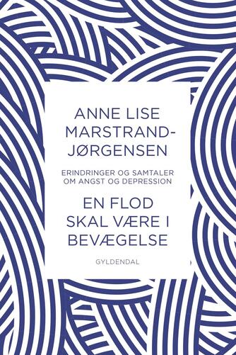 Anne Lise Marstrand-Jørgensen: En flod skal være i bevægelse : erindringer og samtaler om angst og depression