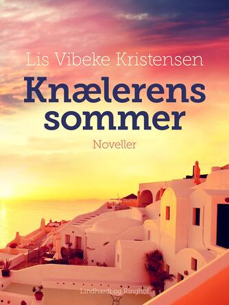 Lis Vibeke Kristensen (f. 1943): Knælerens sommer : noveller