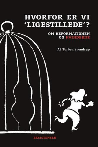 Torben Svendrup: Hvorfor er vi "ligestillede"? : om reformationen og kvinderne