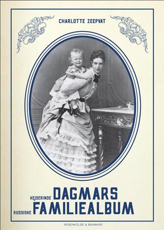 Charlotte Zeepvat: Kejserinde Dagmars russiske familiealbum : Romanov-familien og kameraet