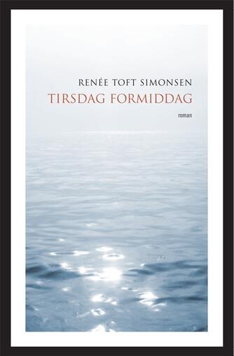 Renée Toft Simonsen: Tirsdag formiddag : roman