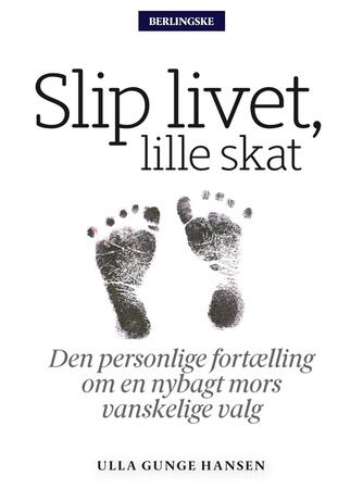 Ulla Gunge Hansen: Slip livet, lille skat : den personlige fortælling om en nybagt mors vanskelige valg