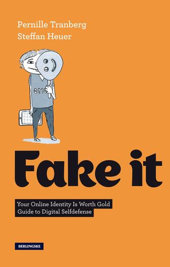 Pernille Tranberg, Steffan Heuer: Fake it : your online identity is worth gold : guide to digital selfidense