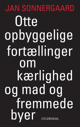 Jan Sonnergaard: Otte opbyggelige fortællinger om kærlighed og mad og fremmede byer : Paris, Rom, Tbilisi, Prag, Saint-Nazaire, Berlin, Amager