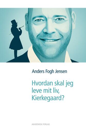 Anders Fogh Jensen: Hvordan skal jeg leve mit liv, Kierkegaard?