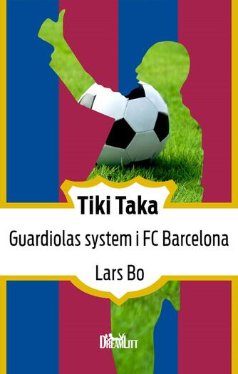 Lars Bo: Tiki taka : Guardiolas system i FC Barcelona