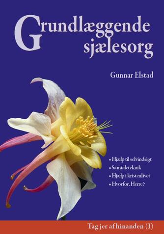 Gunnar Elstad: Grundlæggende sjælesorg : hjælp til selvindsigt, samtaleteknik, hjælp i kristenlivet, hvorfor, Herre?