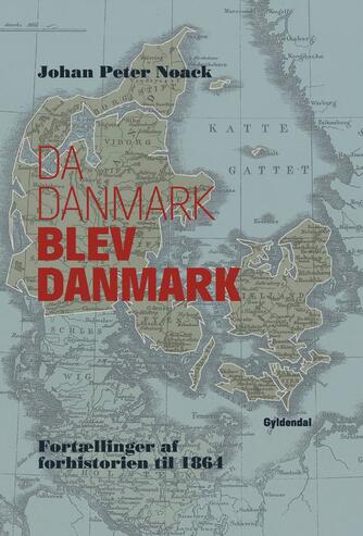 Johan Peter Noack: Da Danmark blev Danmark : fortællinger af forhistorien til 1864