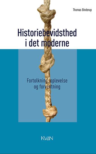 Thomas Binderup: Historiebevidsthed i det moderne : fortolkning, oplevelse og forventning