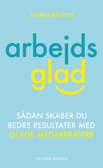 Thomas Milsted: Arbejdsglad : sådan skaber du bedre resultater med glade medarbejdere