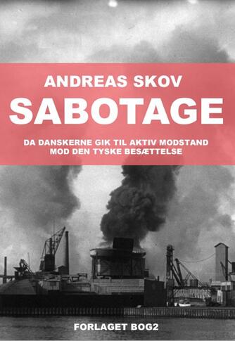 Andreas Skov: Sabotage : da danskere gik til aktiv modstand mod den tyske besættelsesmagt