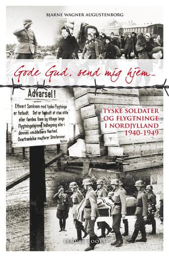 Bjarne Wagner-Augustenborg: Gode gud, send mig hjem : tyske soldater og flygtninge i Nordjylland 1940-1949
