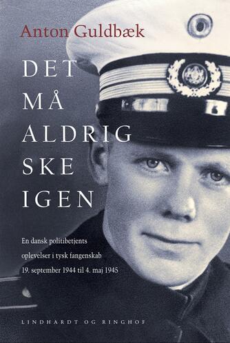 Anton Guldbæk (f. 1916-05-06): Det må aldrig ske igen : en dansk politibetjents oplevelser i tysk fangenskab 19. september 1944 til 4. maj 1945