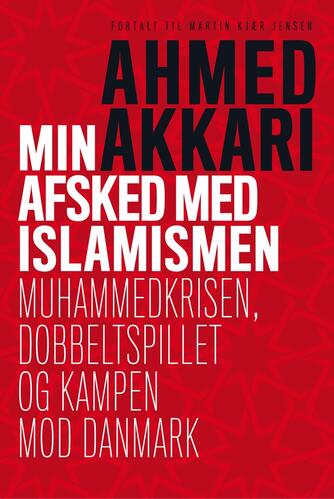 Ahmed Akkari (f. 1978): Min afsked med islamismen : Muhammedkrisen, dobbeltspillet og kampen mod Danmark