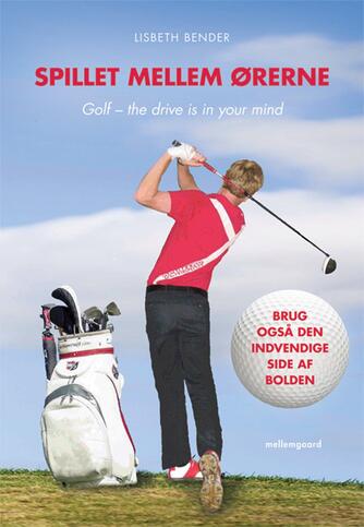 Lisbeth Bender: Spillet mellem ørerne : golf - the drive is in your mind