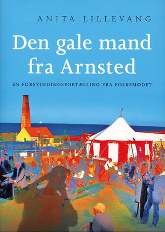 Anita Lillevang: Den gale mand fra Arnsted : en forsvindingsfortælling fra folkemødet