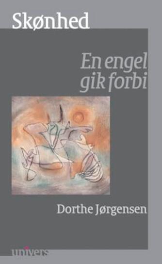 Dorthe Jørgensen (f. 1959): Skønhed : en engel gik forbi