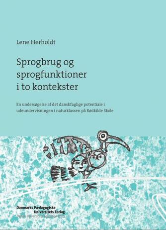 Lene Herholdt: Sprogbrug og sprogfunktioner i to kontekster : en undersøgelse af det danskfaglige potentiale i udeundervisningen i naturklassen på Rødkilde Skole