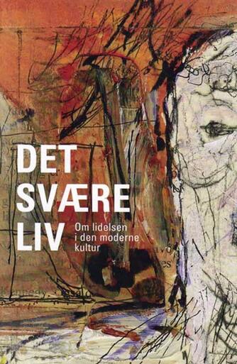 : Det svære liv : om lidelsen i den moderne kultur