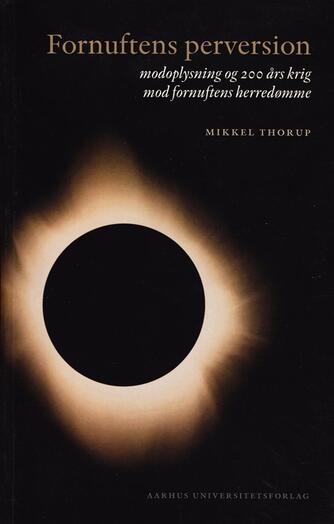 Mikkel Thorup (f. 1973): Fornuftens perversion : modoplysning og 200 års krig mod fornuftens herredømme