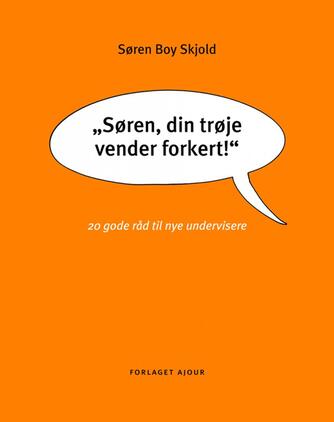 Søren Boy Skjold: "Søren, din trøje vender forkert" : 20 gode råd til nye undervisere