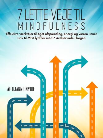Bjarne Nybo: 7 lette veje til mindfulness : øvelser og vejledninger til øget afspænding, energi og væren i nuet